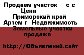 Продаем участок 12 с/с › Цена ­ 800 000 - Приморский край, Артем г. Недвижимость » Земельные участки продажа   